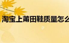 淘宝上莆田鞋质量怎么样 莆田鞋质量怎么样 