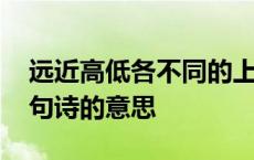 远近高低各不同的上一句 远近高低各不同这句诗的意思 