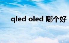 qled oled 哪个好 qled和oled哪个好 