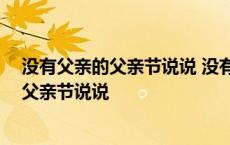 没有父亲的父亲节说说 没有父亲的父亲节短文 没有父亲的父亲节说说 