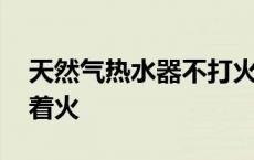 天然气热水器不打火原因 天燃气热水器打不着火 