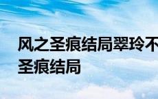 风之圣痕结局翠玲不是为了被恶魔吃掉 风之圣痕结局 