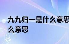 九九归一是什么意思网络用语 九九归一是什么意思 