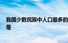 我国少数民族中人口最多的是? 我国少数民族中人口最多的是 