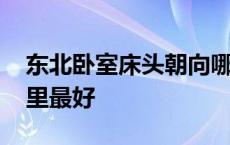 东北卧室床头朝向哪里最好 卧室床头朝向哪里最好 