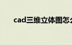 cad三维立体图怎么画 三维图怎么画 