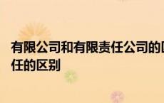 有限公司和有限责任公司的区别承担责任 有限公司和有限责任的区别 