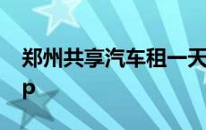 郑州共享汽车租一天多少钱 郑州共享汽车app 