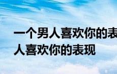 一个男人喜欢你的表现是什么样心里 一个男人喜欢你的表现 