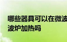 哪些器具可以在微波炉加热 玻璃杯可以放微波炉加热吗 