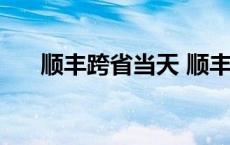 顺丰跨省当天 顺丰跨省可以次日达吗 