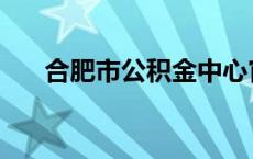 合肥市公积金中心官网 合肥市公积金 