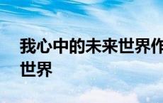 我心中的未来世界作文300字 我心中的未来世界 