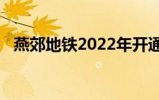 燕郊地铁2022年开通 燕郊地铁什么时候开通 