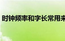 时钟频率和字长常用来衡量计算机 时钟频率 