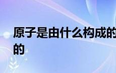 原子是由什么构成的化学 原子是由什么构成的 