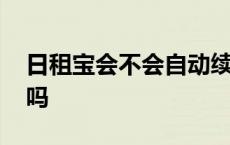 日租宝会不会自动续费 日租宝不用也扣一元吗 