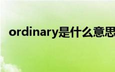 ordinary是什么意思呀 ordinary是什么意思 