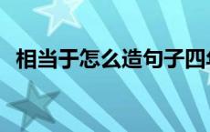 相当于怎么造句子四年级 相当于怎么造句 