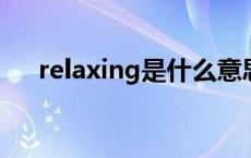 relaxing是什么意思 relax是什么意思 