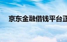 京东金融借钱平台正规吗 京东金融借钱 