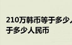 210万韩币等于多少人民币汇率 210万韩币等于多少人民币 