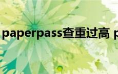 paperpass查重过高 papertime查重太高了 