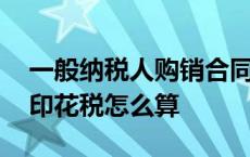 一般纳税人购销合同印花税怎么算 购销合同印花税怎么算 