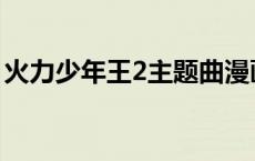 火力少年王2主题曲漫画 火力少年王2主题曲 