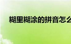 糊里糊涂的拼音怎么拼 糊里糊涂的拼音 