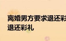 离婚男方要求退还彩礼和三金 离婚男方要求退还彩礼 