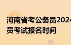 河南省考公务员2024年报名时间 河南省公务员考试报名时间 