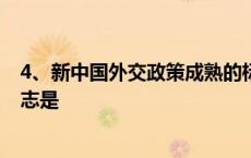 4、新中国外交政策成熟的标志是 新中国外交政策成熟的标志是 