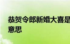 恭贺令郎新婚大喜是什么意思 恭祝令郎什么意思 