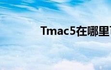 Tmac5在哪里可以买 tmac5 