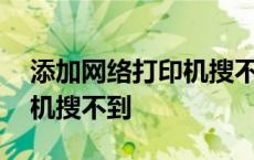 添加网络打印机搜不到打印机 添加网络打印机搜不到 