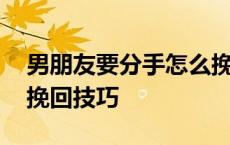 男朋友要分手怎么挽回他的心 男朋友要分手挽回技巧 