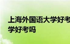 上海外国语大学好考吗多少分 上海外国语大学好考吗 