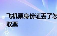 飞机票身份证丢了怎么取票 身份证丢了怎么取票 