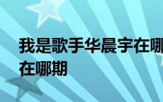 我是歌手华晨宇在哪期唱的 我是歌手华晨宇在哪期 