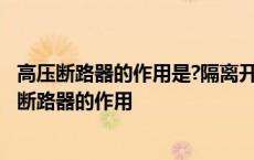 高压断路器的作用是?隔离开关与其配合的原则是什么? 高压断路器的作用 