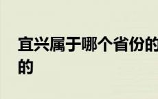 宜兴属于哪个省份的地方 宜兴属于哪个省份的 