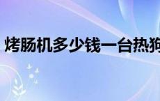 烤肠机多少钱一台热狗肠 烤肠机多少钱一台 