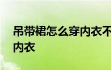 吊带裙怎么穿内衣不看到肩带 吊带裙怎么穿内衣 