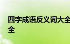 四字成语反义词大全一对 四字成语反义词大全 