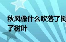 秋风像什么吹落了树叶填空 秋风像什么吹落了树叶 