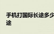 手机打国际长途多少钱一分钟 手机打国际长途 