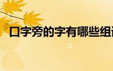 口字旁的字有哪些组词 口字旁的字有哪些 