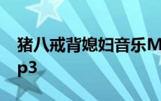 猪八戒背媳妇音乐MP3 猪八戒背媳妇音乐mp3 