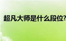 超凡大师是什么段位? 超凡大师是什么段位 